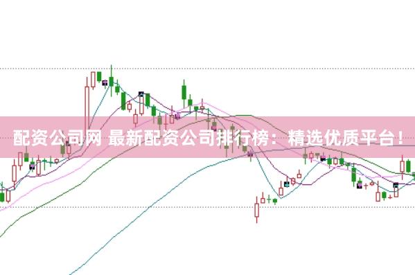 配資公司網(wǎng) 最新配資公司排行榜：精選優(yōu)質(zhì)平臺(tái)！