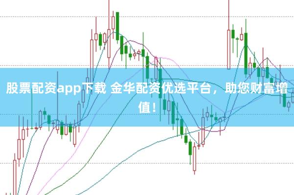 股票配資app下載 金華配資優(yōu)選平臺，助您財富增值！