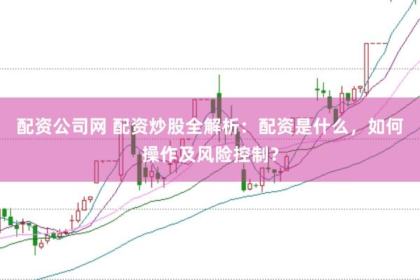 配資公司網(wǎng) 配資炒股全解析：配資是什么，如何操作及風(fēng)險(xiǎn)控制？