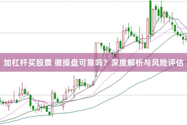加杠桿買股票 徽操盤可靠嗎？深度解析與風(fēng)險評估