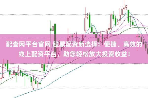 配查網(wǎng)平臺官網(wǎng) 股票配資新選擇：便捷、高效的線上配資平臺，助您輕松放大投資收益！