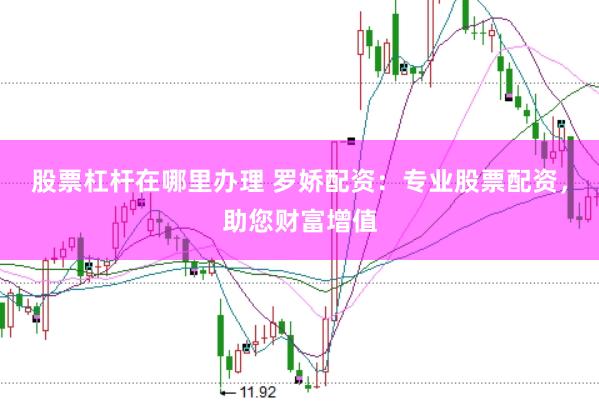 股票杠桿在哪里辦理 羅嬌配資：專業(yè)股票配資，助您財富增值