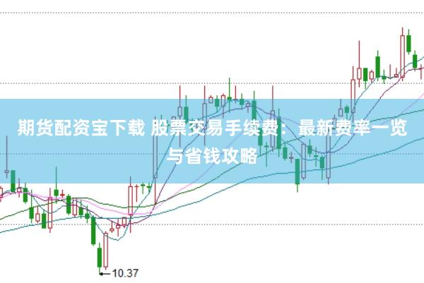 期貨配資寶下載 股票交易手續(xù)費：最新費率一覽與省錢攻略