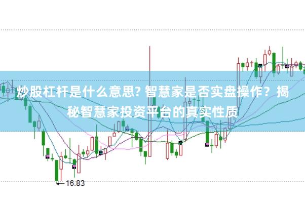 炒股杠桿是什么意思? 智慧家是否實(shí)盤操作？揭秘智慧家投資平臺(tái)的真實(shí)性質(zhì)