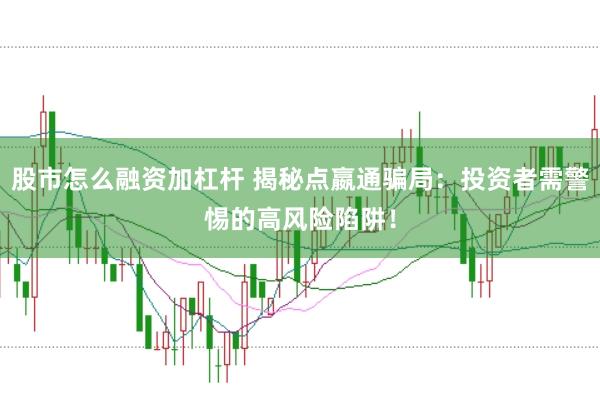 股市怎么融資加杠桿 揭秘點(diǎn)嬴通騙局：投資者需警惕的高風(fēng)險(xiǎn)陷阱！