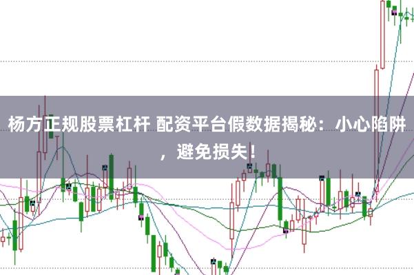 楊方正規(guī)股票杠桿 配資平臺假數(shù)據(jù)揭秘：小心陷阱，避免損失！