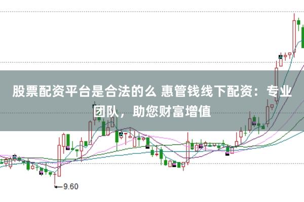 股票配資平臺(tái)是合法的么 惠管錢線下配資：專業(yè)團(tuán)隊(duì)，助您財(cái)富增值