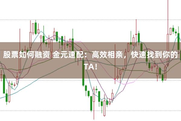 股票如何融資 金元速配：高效相親，快速找到你的TA！