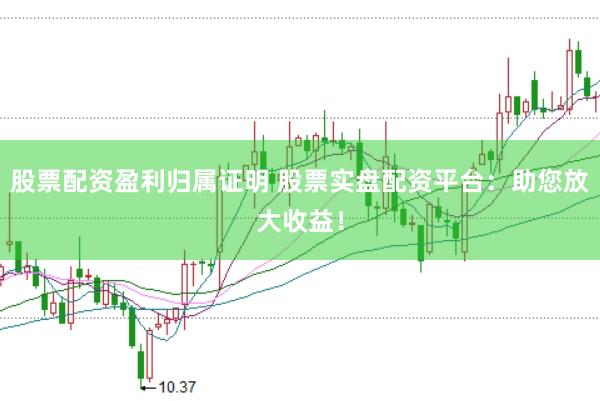 股票配資盈利歸屬證明 股票實(shí)盤配資平臺(tái)：助您放大收益！