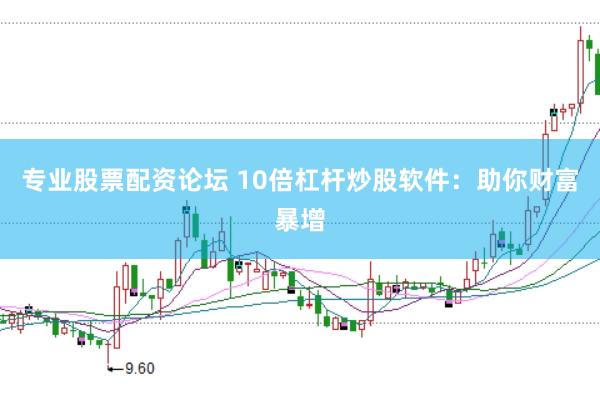 專業(yè)股票配資論壇 10倍杠桿炒股軟件：助你財富暴增