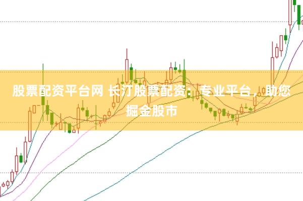 股票配資平臺網(wǎng) 長汀股票配資：專業(yè)平臺，助您掘金股市