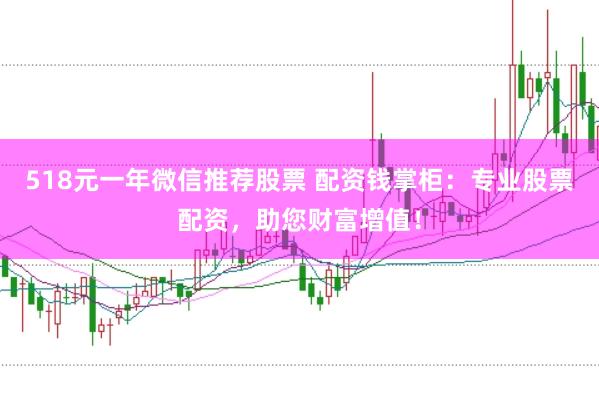 518元一年微信推薦股票 配資錢掌柜：專業(yè)股票配資，助您財(cái)富增值！