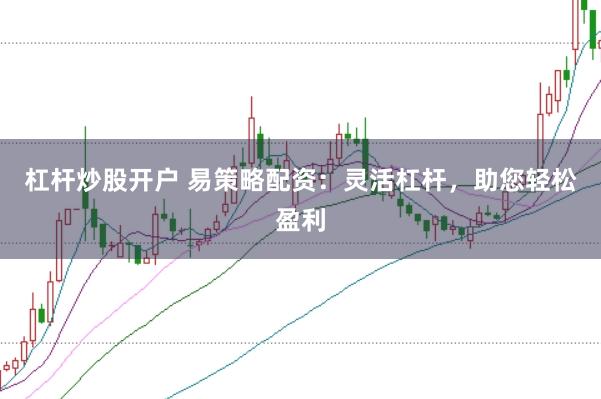 杠桿炒股開戶 易策略配資：靈活杠桿，助您輕松盈利