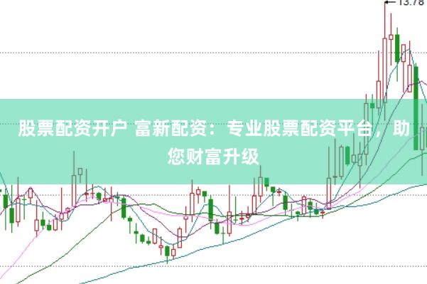 股票配資開戶 富新配資：專業(yè)股票配資平臺(tái)，助您財(cái)富升級