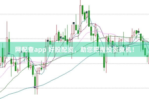 網(wǎng)配查app 好股配資，助您把握投資良機(jī)！
