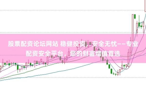 股票配資論壇網(wǎng)站 穩(wěn)健投資，安全無憂——專業(yè)配資安全平臺(tái)，您的財(cái)富增值首選