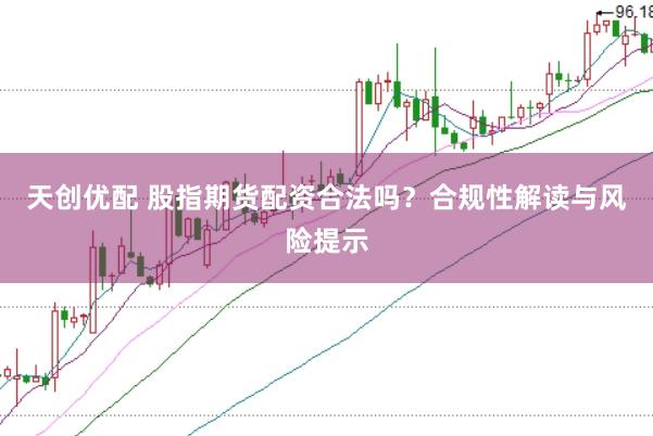 天創(chuàng)優(yōu)配 股指期貨配資合法嗎？合規(guī)性解讀與風(fēng)險(xiǎn)提示