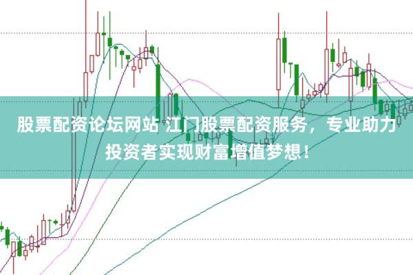 股票配資論壇網(wǎng)站 江門股票配資服務(wù)，專業(yè)助力投資者實(shí)現(xiàn)財(cái)富增值夢(mèng)想！