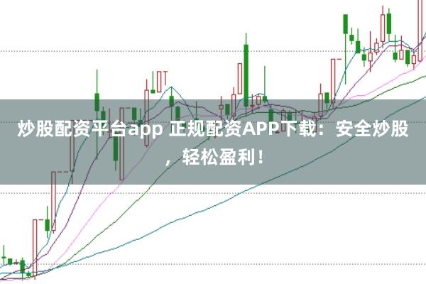 炒股配資平臺(tái)app 正規(guī)配資APP下載：安全炒股，輕松盈利！