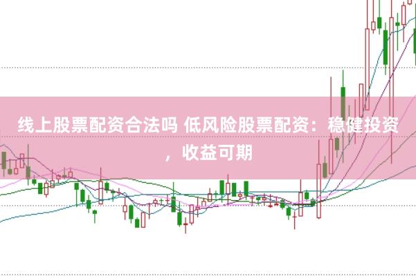 線上股票配資合法嗎 低風(fēng)險(xiǎn)股票配資：穩(wěn)健投資，收益可期