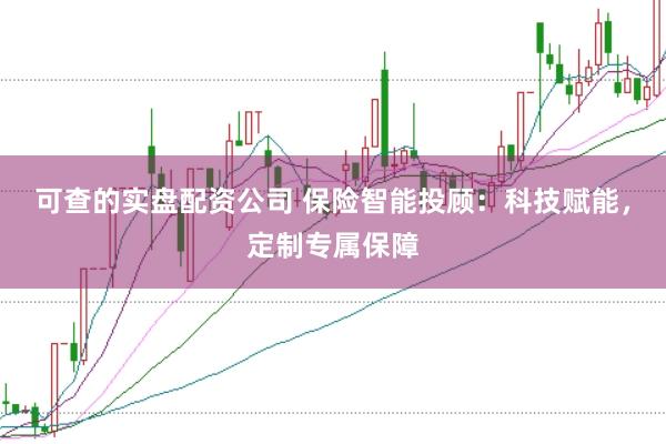 可查的實(shí)盤配資公司 保險(xiǎn)智能投顧：科技賦能，定制專屬保障
