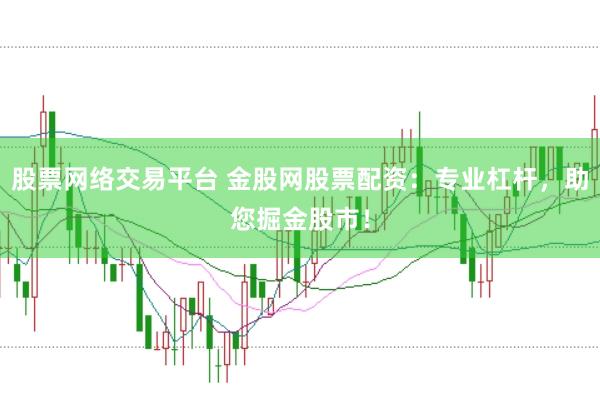 股票網(wǎng)絡(luò)交易平臺 金股網(wǎng)股票配資：專業(yè)杠桿，助您掘金股市！
