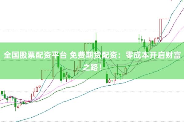 全國股票配資平臺(tái) 免費(fèi)期貨配資：零成本開啟財(cái)富之路！