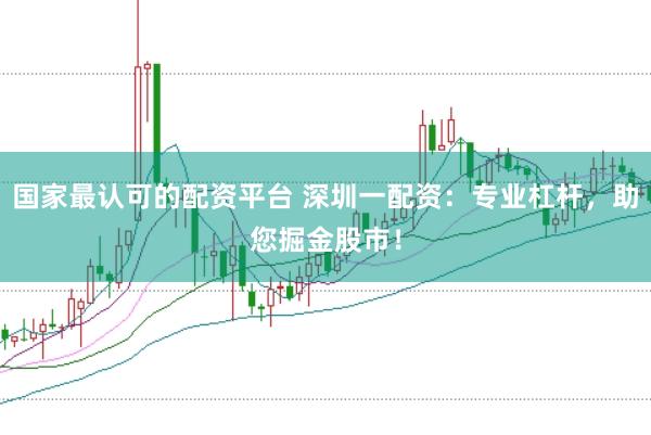 國家最認(rèn)可的配資平臺(tái) 深圳一配資：專業(yè)杠桿，助您掘金股市！