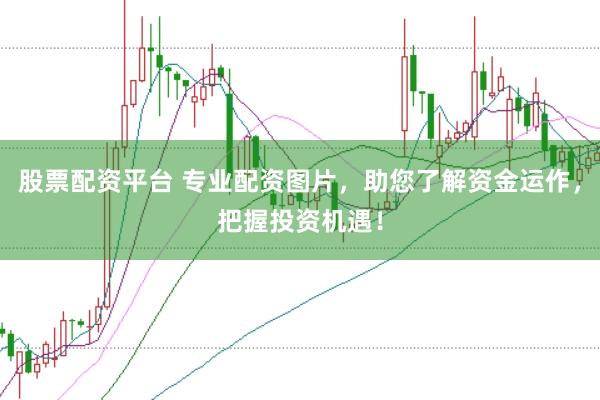 股票配資平臺 專業(yè)配資圖片，助您了解資金運(yùn)作，把握投資機(jī)遇！
