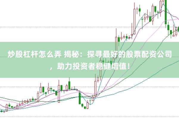 炒股杠桿怎么弄 揭秘：探尋最好的股票配資公司，助力投資者穩(wěn)健增值！