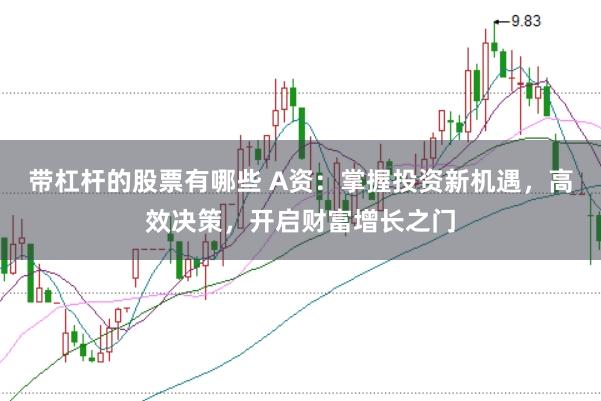 帶杠桿的股票有哪些 A資：掌握投資新機遇，高效決策，開啟財富增長之門