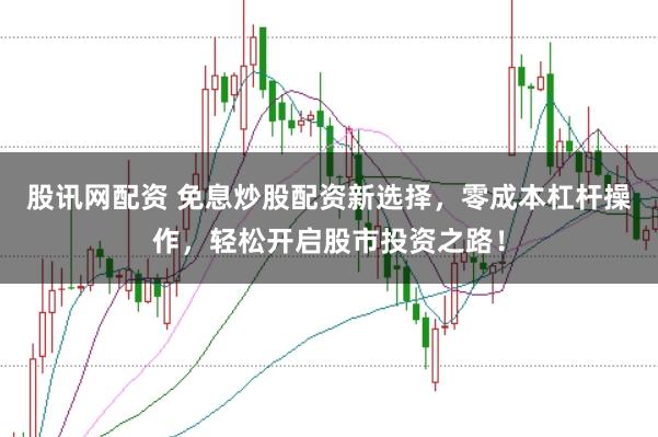 股訊網(wǎng)配資 免息炒股配資新選擇，零成本杠桿操作，輕松開啟股市投資之路！