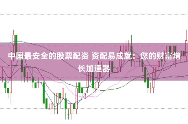 中國最安全的股票配資 資配易成就：您的財(cái)富增長加速器