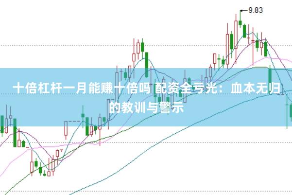 十倍杠桿一月能賺十倍嗎 配資全虧光：血本無歸的教訓(xùn)與警示