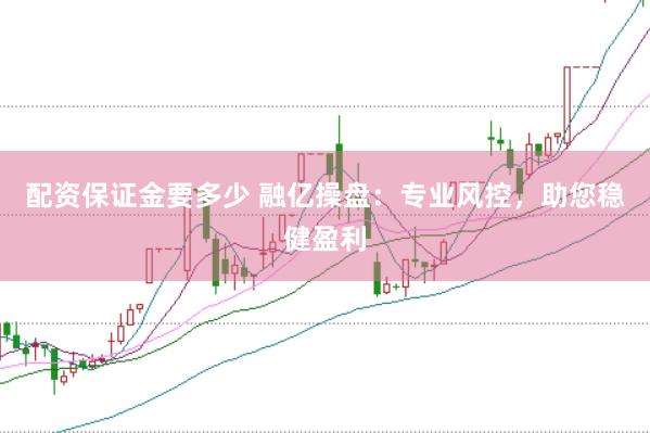 配資保證金要多少 融億操盤：專業(yè)風(fēng)控，助您穩(wěn)健盈利