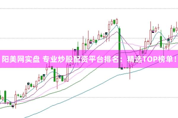 陽美網(wǎng)實(shí)盤 專業(yè)炒股配資平臺(tái)排名：精選TOP榜單！