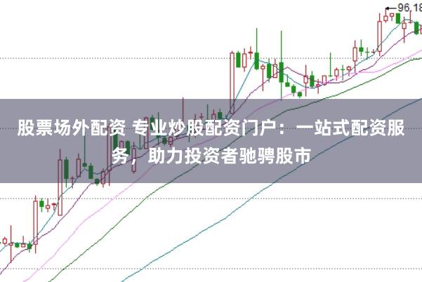 股票場外配資 專業(yè)炒股配資門戶：一站式配資服務，助力投資者馳騁股市