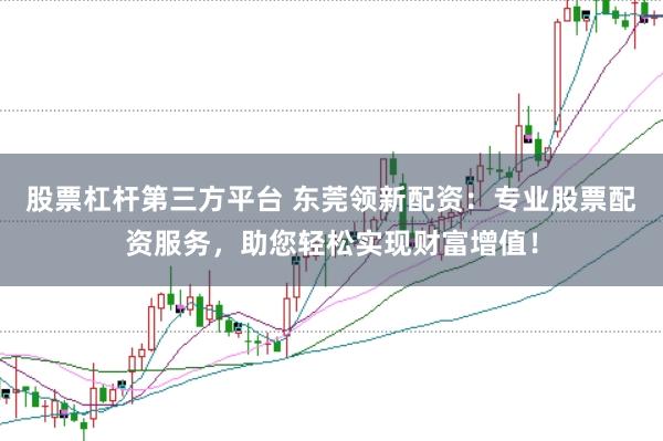股票杠桿第三方平臺(tái) 東莞領(lǐng)新配資：專(zhuān)業(yè)股票配資服務(wù)，助您輕松實(shí)現(xiàn)財(cái)富增值！