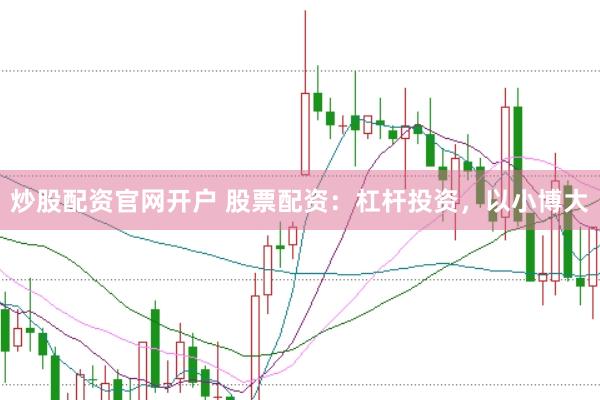 炒股配資官網(wǎng)開(kāi)戶 股票配資：杠桿投資，以小博大