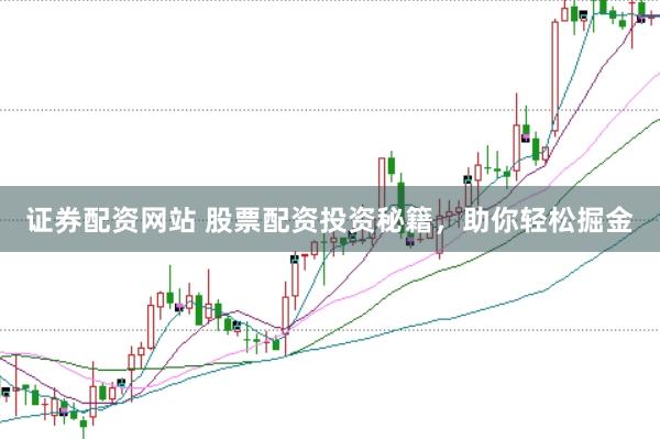 證券配資網(wǎng)站 股票配資投資秘籍，助你輕松掘金