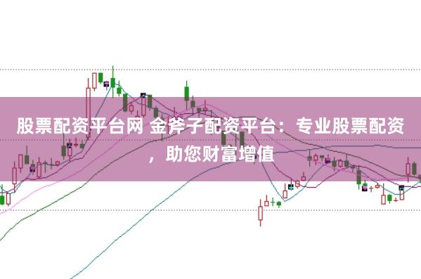 股票配資平臺網(wǎng) 金斧子配資平臺：專業(yè)股票配資，助您財富增值