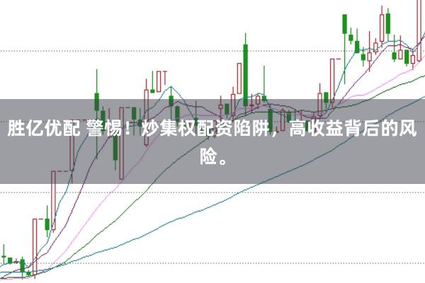 勝億優(yōu)配 警惕！炒集權配資陷阱，高收益背后的風險。