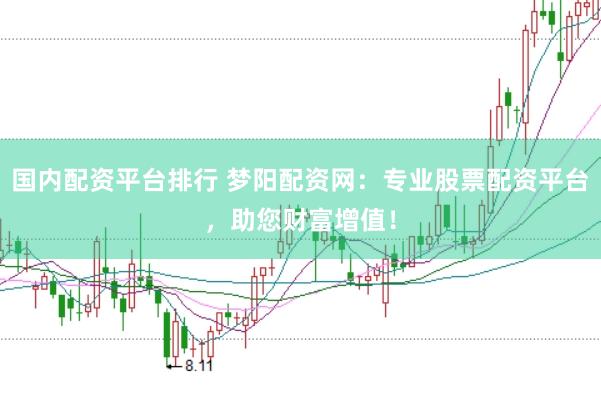 國內(nèi)配資平臺(tái)排行 夢(mèng)陽配資網(wǎng)：專業(yè)股票配資平臺(tái)，助您財(cái)富增值！